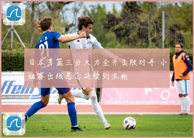 日本男篮三分火力全开击败对手 小组赛出线悬念延续到末轮