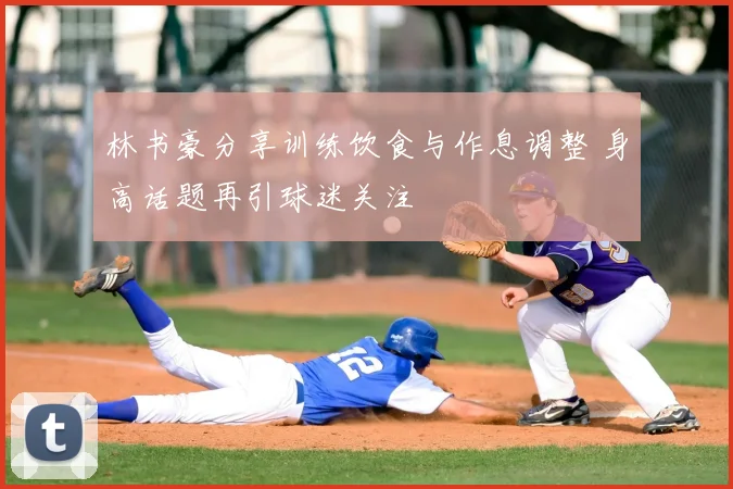林书豪分享训练饮食与作息调整 身高话题再引球迷关注