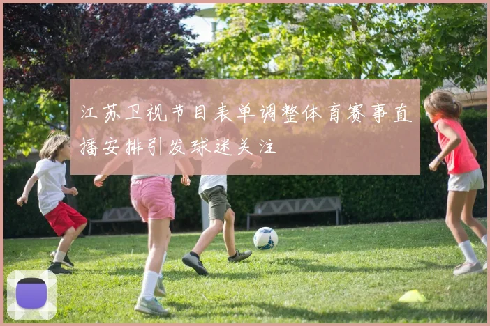 江苏卫视节目表单调整体育赛事直播安排引发球迷关注