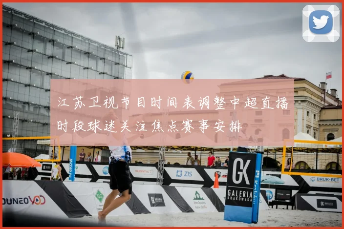 江苏卫视节目时间表调整中超直播时段球迷关注焦点赛事安排