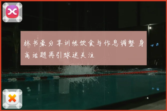 林书豪分享训练饮食与作息调整 身高话题再引球迷关注