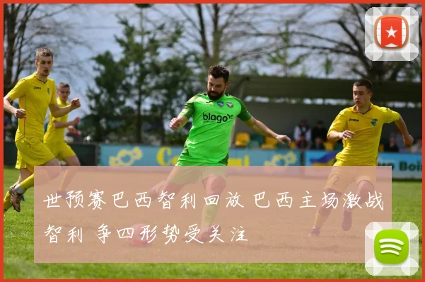 世预赛巴西智利回放 巴西主场激战智利 争四形势受关注