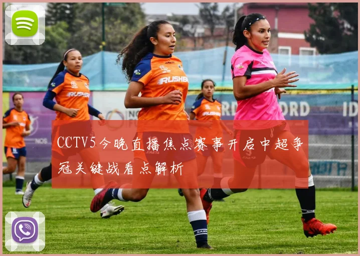 CCTV5今晚直播焦点赛事开启中超争冠关键战看点解析