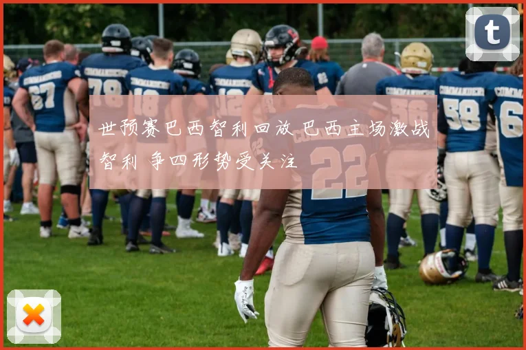 世预赛巴西智利回放 巴西主场激战智利 争四形势受关注