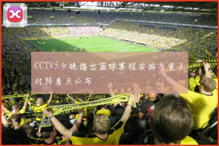 CCTV5今晚播出篮球赛程安排与重点对阵看点公布