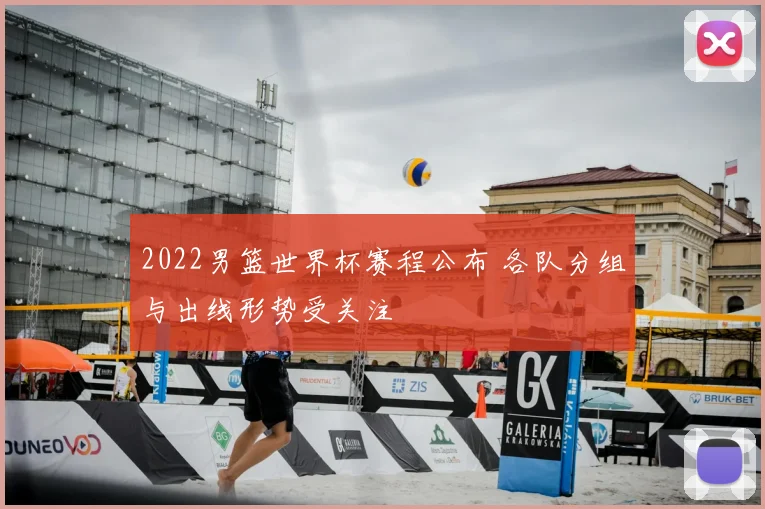 2022男篮世界杯赛程公布 各队分组与出线形势受关注