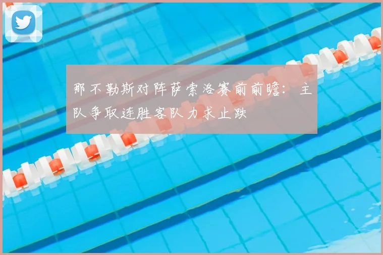 那不勒斯对阵萨索洛赛前前瞻：主队争取连胜客队力求止跌