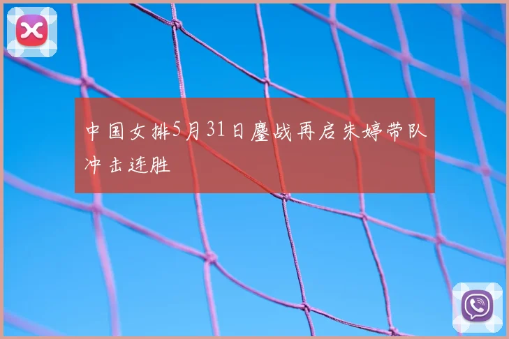 中国女排5月31日鏖战再启朱婷带队冲击连胜