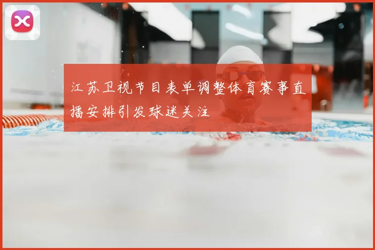 江苏卫视节目表单调整体育赛事直播安排引发球迷关注