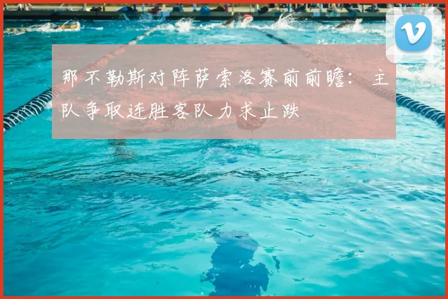 那不勒斯对阵萨索洛赛前前瞻：主队争取连胜客队力求止跌